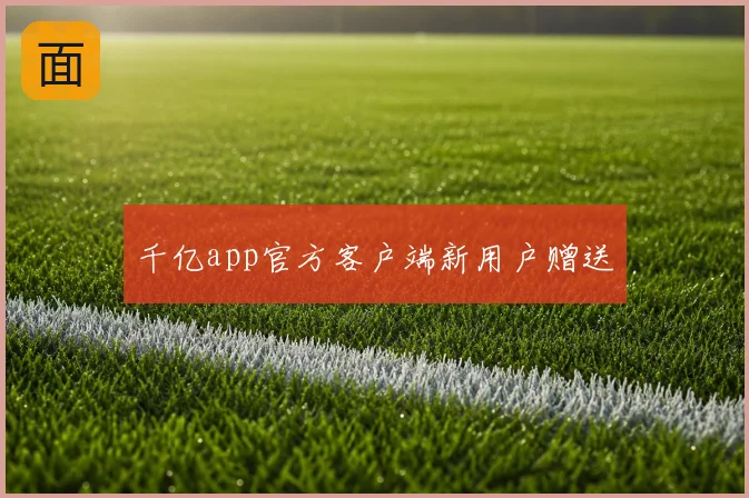千亿app官方客户端新用户赠送