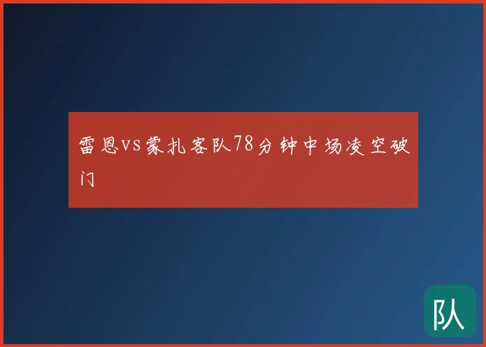 雷恩vs蒙扎客队78分钟中场凌空破门