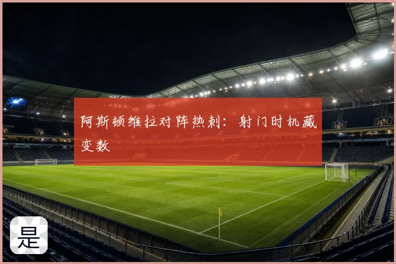 阿斯顿维拉对阵热刺：射门时机藏变数