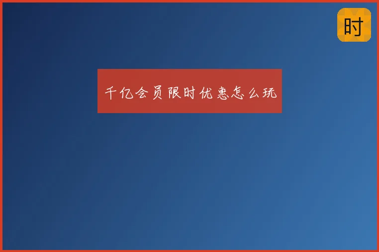 千亿会员限时优惠怎么玩