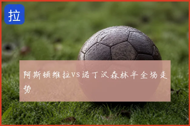 阿斯顿维拉vs诺丁汉森林半全场走势