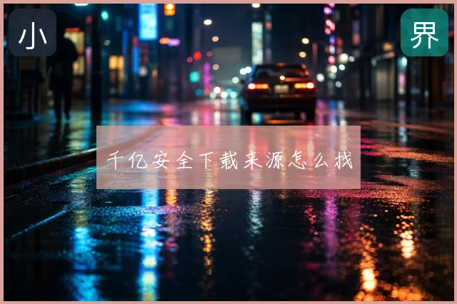 千亿安全下载来源怎么找