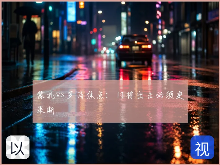 蒙扎vs罗马焦点：门将出击必须更果断