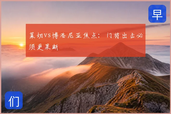 莱切vs博洛尼亚焦点：门将出击必须更果断