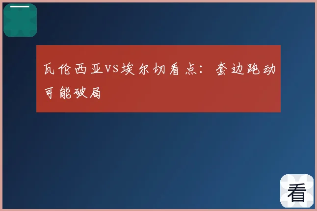 瓦伦西亚vs埃尔切看点：套边跑动可能破局