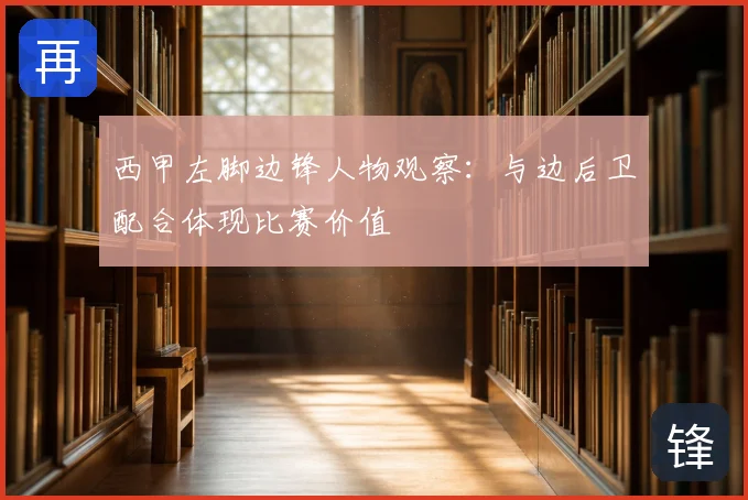 西甲左脚边锋人物观察：与边后卫配合体现比赛价值